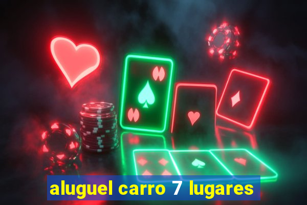 aluguel carro 7 lugares